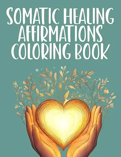 Somatic Healing Affirmations Coloring Book: Simple Color Pages to Promote Positive Beliefs, Self-Compassion and Strengthen the Mind-Body Connection